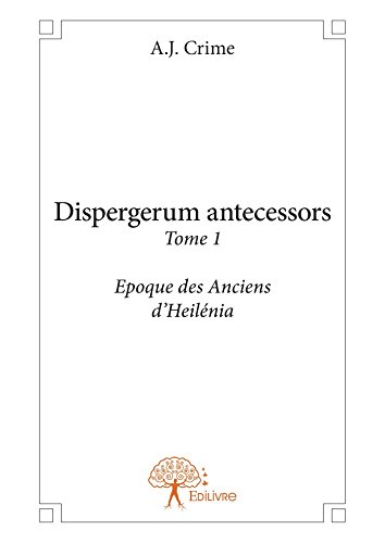 Dispergerum antecessors - Tome 1 Époque des Anciens d\'Heilénia